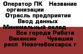 Оператор ПК › Название организации ­ Don-Profi › Отрасль предприятия ­ Ввод данных › Минимальный оклад ­ 16 000 - Все города Работа » Вакансии   . Чувашия респ.,Новочебоксарск г.